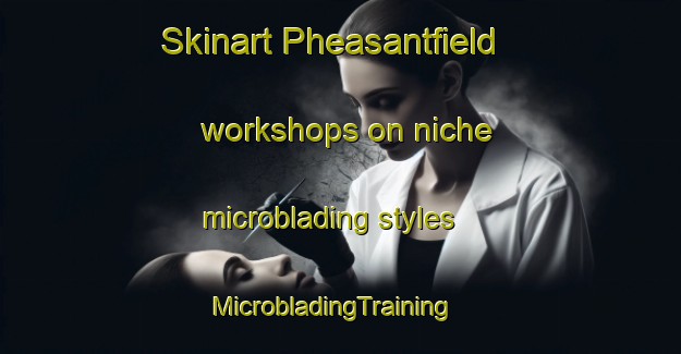 Skinart Pheasantfield workshops on niche microblading styles | MicrobladingTraining | MicrobladingClasses | SkinartTraining-United States