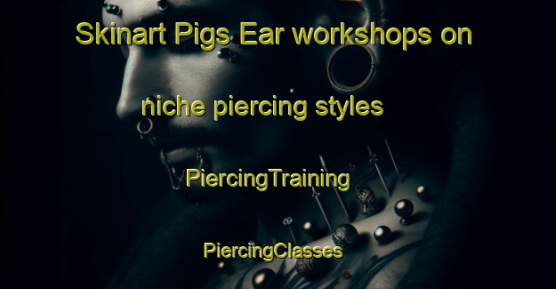 Skinart Pigs Ear workshops on niche piercing styles | PiercingTraining | PiercingClasses | SkinartTraining-United States
