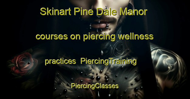 Skinart Pine Dale Manor courses on piercing wellness practices | #PiercingTraining #PiercingClasses #SkinartTraining-United States