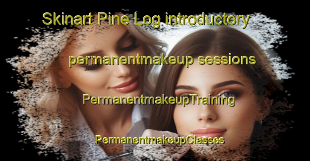 Skinart Pine Log introductory permanentmakeup sessions | PermanentmakeupTraining | PermanentmakeupClasses | SkinartTraining-United States