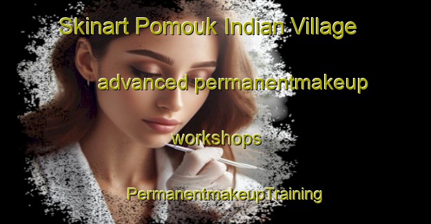 Skinart Pomouk Indian Village advanced permanentmakeup workshops | #PermanentmakeupTraining #PermanentmakeupClasses #SkinartTraining-United States