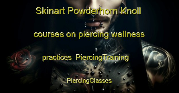 Skinart Powderhorn Knoll courses on piercing wellness practices | #PiercingTraining #PiercingClasses #SkinartTraining-United States