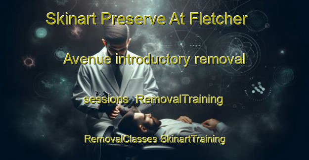 Skinart Preserve At Fletcher Avenue introductory removal sessions | #RemovalTraining #RemovalClasses #SkinartTraining-United States