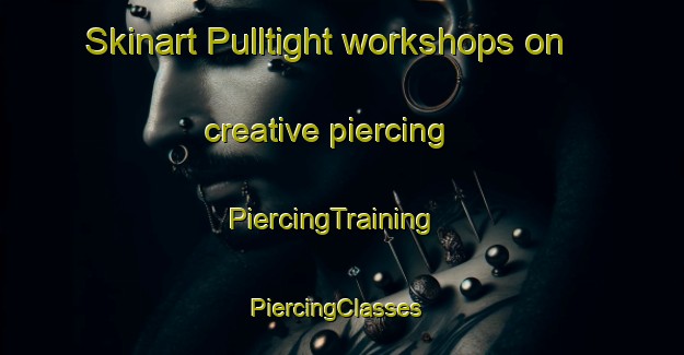 Skinart Pulltight workshops on creative piercing | PiercingTraining | PiercingClasses | SkinartTraining-United States