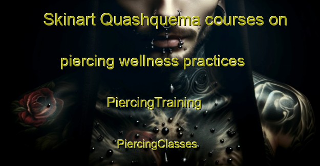 Skinart Quashquema courses on piercing wellness practices | PiercingTraining | PiercingClasses | SkinartTraining-United States