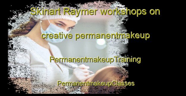 Skinart Raymer workshops on creative permanentmakeup | PermanentmakeupTraining | PermanentmakeupClasses | SkinartTraining-United States