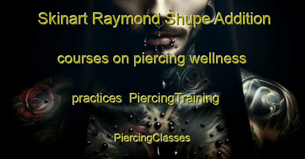 Skinart Raymond Shupe Addition courses on piercing wellness practices | #PiercingTraining #PiercingClasses #SkinartTraining-United States