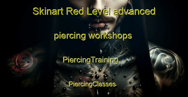 Skinart Red Level advanced piercing workshops | PiercingTraining | PiercingClasses | SkinartTraining-United States