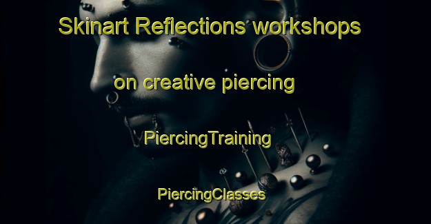 Skinart Reflections workshops on creative piercing | PiercingTraining | PiercingClasses | SkinartTraining-United States