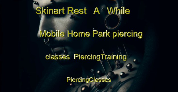 Skinart Rest   A   While Mobile Home Park piercing classes | #PiercingTraining #PiercingClasses #SkinartTraining-United States