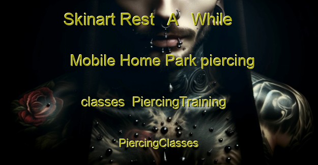 Skinart Rest   A   While Mobile Home Park piercing classes | #PiercingTraining #PiercingClasses #SkinartTraining-United States