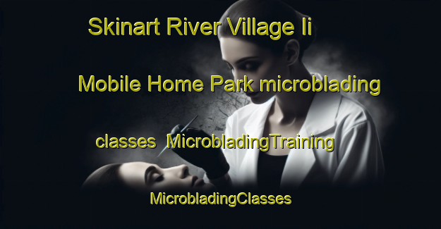 Skinart River Village Ii Mobile Home Park microblading classes | #MicrobladingTraining #MicrobladingClasses #SkinartTraining-United States