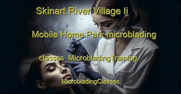 Skinart River Village Ii Mobile Home Park microblading classes | #MicrobladingTraining #MicrobladingClasses #SkinartTraining-United States