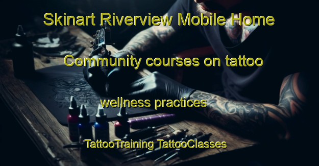 Skinart Riverview Mobile Home Community courses on tattoo wellness practices | #TattooTraining #TattooClasses #SkinartTraining-United States