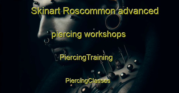 Skinart Roscommon advanced piercing workshops | PiercingTraining | PiercingClasses | SkinartTraining-United States