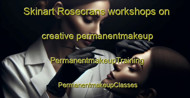 Skinart Rosecrans workshops on creative permanentmakeup | PermanentmakeupTraining | PermanentmakeupClasses | SkinartTraining-United States