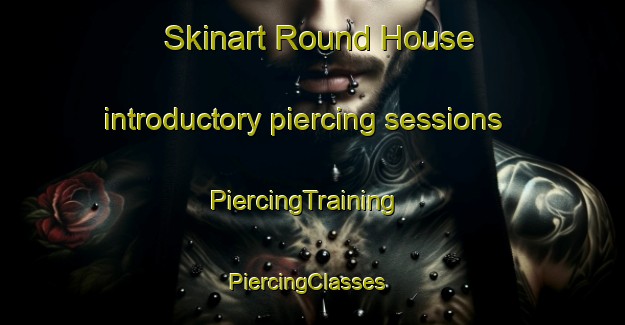 Skinart Round House introductory piercing sessions | PiercingTraining | PiercingClasses | SkinartTraining-United States