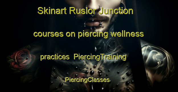 Skinart Ruslor Junction courses on piercing wellness practices | PiercingTraining | PiercingClasses | SkinartTraining-United States