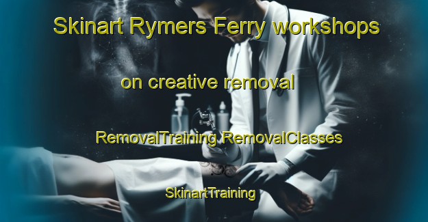 Skinart Rymers Ferry workshops on creative removal | #RemovalTraining #RemovalClasses #SkinartTraining-United States