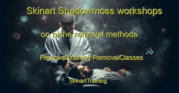 Skinart Shadowmoss workshops on niche removal methods | #RemovalTraining #RemovalClasses #SkinartTraining-United States