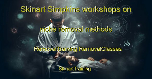 Skinart Simpkins workshops on niche removal methods | #RemovalTraining #RemovalClasses #SkinartTraining-United States