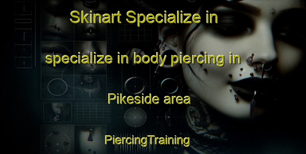 Skinart Specialize in specialize in body piercing in Pikeside area | PiercingTraining | PiercingClasses | SkinartTraining-United States