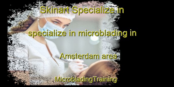 Skinart Specialize in specialize in microblading in Amsterdam area | #MicrobladingTraining #MicrobladingClasses #SkinartTraining-United States