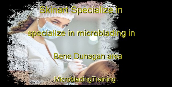 Skinart Specialize in specialize in microblading in Bene Dunagan area | #MicrobladingTraining #MicrobladingClasses #SkinartTraining-United States