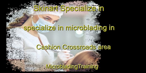 Skinart Specialize in specialize in microblading in Cashion Crossroads area | #MicrobladingTraining #MicrobladingClasses #SkinartTraining-United States