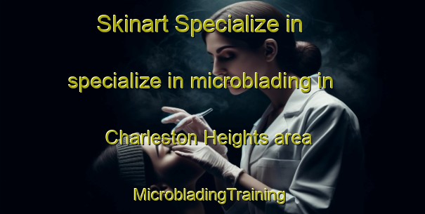 Skinart Specialize in specialize in microblading in Charleston Heights area | #MicrobladingTraining #MicrobladingClasses #SkinartTraining-United States