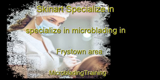 Skinart Specialize in specialize in microblading in Frystown area | MicrobladingTraining | MicrobladingClasses | SkinartTraining-United States