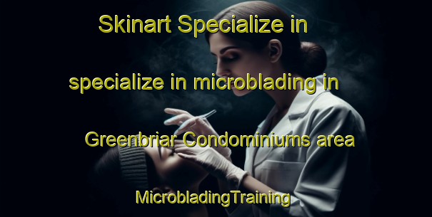 Skinart Specialize in specialize in microblading in Greenbriar Condominiums area | #MicrobladingTraining #MicrobladingClasses #SkinartTraining-United States