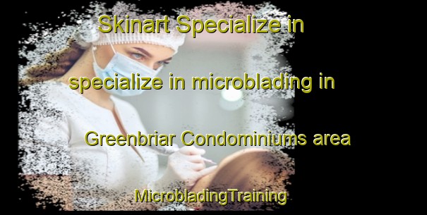 Skinart Specialize in specialize in microblading in Greenbriar Condominiums area | #MicrobladingTraining #MicrobladingClasses #SkinartTraining-United States