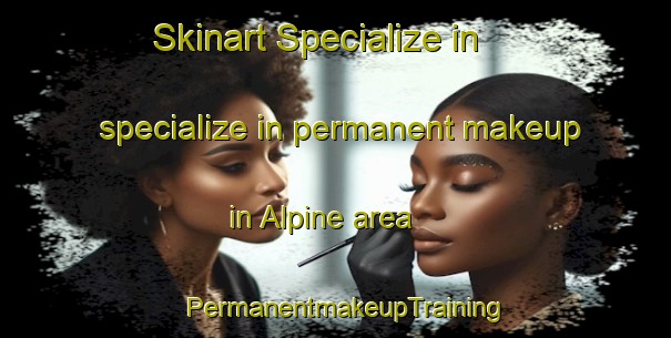 Skinart Specialize in specialize in permanent makeup in Alpine area | PermanentmakeupTraining | PermanentmakeupClasses | SkinartTraining-United States