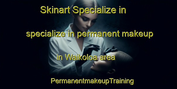 Skinart Specialize in specialize in permanent makeup in Waikoloa area | #PermanentmakeupTraining #PermanentmakeupClasses #SkinartTraining-United States