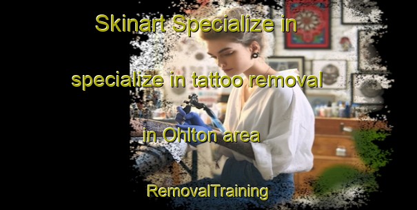 Skinart Specialize in specialize in tattoo removal in Ohlton area | RemovalTraining | RemovalClasses | SkinartTraining-United States