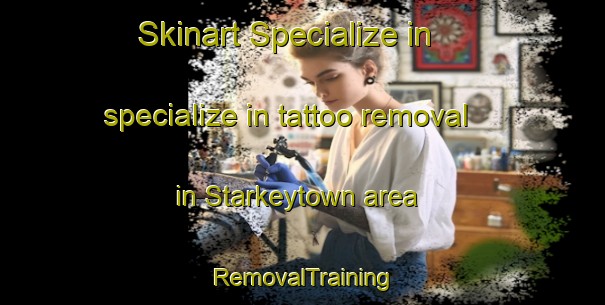 Skinart Specialize in specialize in tattoo removal in Starkeytown area | RemovalTraining | RemovalClasses | SkinartTraining-United States