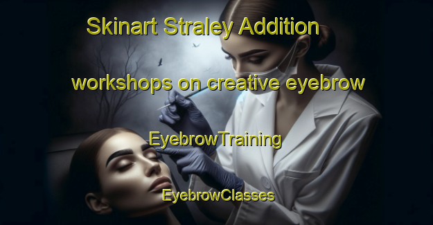 Skinart Straley Addition workshops on creative eyebrow | EyebrowTraining | EyebrowClasses | SkinartTraining-United States