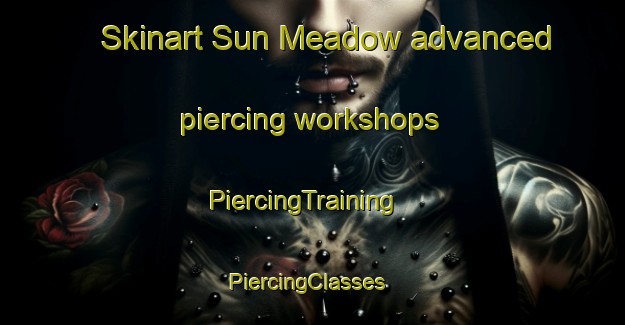 Skinart Sun Meadow advanced piercing workshops | PiercingTraining | PiercingClasses | SkinartTraining-United States