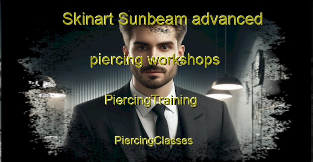 Skinart Sunbeam advanced piercing workshops | PiercingTraining | PiercingClasses | SkinartTraining-United States
