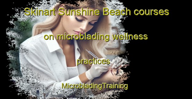 Skinart Sunshine Beach courses on microblading wellness practices | #MicrobladingTraining #MicrobladingClasses #SkinartTraining-United States