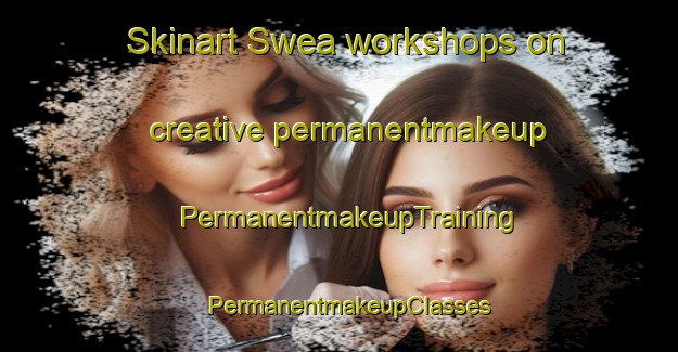 Skinart Swea workshops on creative permanentmakeup | PermanentmakeupTraining | PermanentmakeupClasses | SkinartTraining-United States