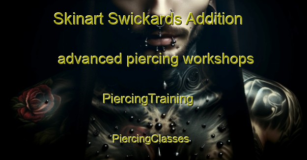 Skinart Swickards Addition advanced piercing workshops | PiercingTraining | PiercingClasses | SkinartTraining-United States