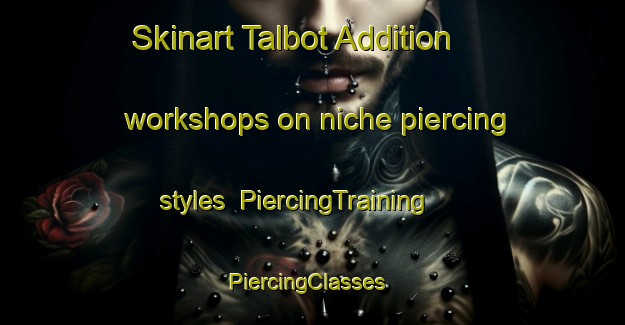 Skinart Talbot Addition workshops on niche piercing styles | PiercingTraining | PiercingClasses | SkinartTraining-United States