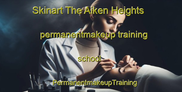 Skinart The Aiken Heights permanentmakeup training school | #PermanentmakeupTraining #PermanentmakeupClasses #SkinartTraining-United States