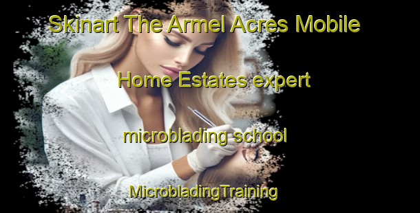 Skinart The Armel Acres Mobile Home Estates expert microblading school | MicrobladingTraining | MicrobladingClasses | SkinartTraining-United States