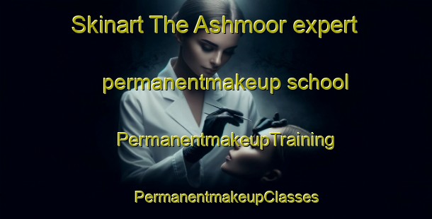 Skinart The Ashmoor expert permanentmakeup school | #PermanentmakeupTraining #PermanentmakeupClasses #SkinartTraining-United States