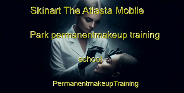 Skinart The Atlasta Mobile Park permanentmakeup training school | #PermanentmakeupTraining #PermanentmakeupClasses #SkinartTraining-United States