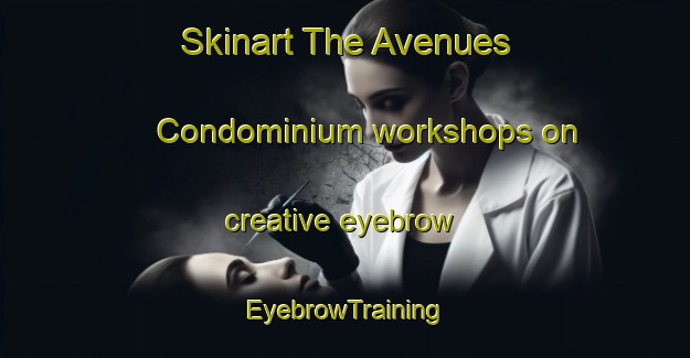 Skinart The Avenues Condominium workshops on creative eyebrow | EyebrowTraining | EyebrowClasses | SkinartTraining-United States
