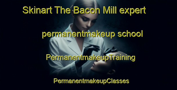 Skinart The Bacon Mill expert permanentmakeup school | PermanentmakeupTraining | PermanentmakeupClasses | SkinartTraining-United States